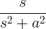 \ frac {s} {s ^ 2 + a ^ 2}