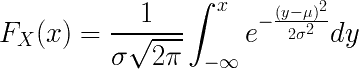 F_ {X} (x) = \ frac {1} {\ sigma \ sqrt {2 \ pi}} \ int _ {- \ infty} ^ {x} e ^ {- \ frac {(y- \ mu) ^ 2 } {2 \ sigma ^ 2}} dy